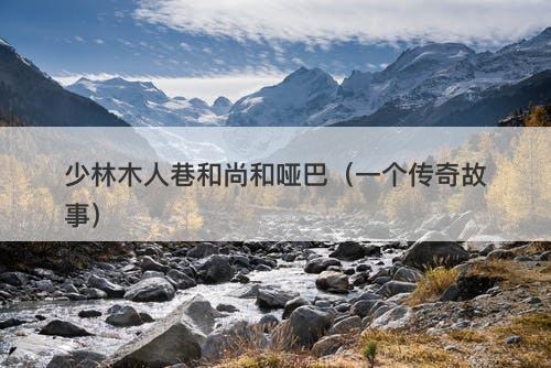 少林木人巷和尚和哑巴（一个传奇故事）