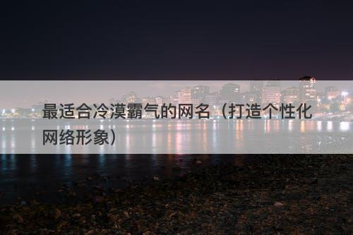 最适合冷漠霸气的网名（打造个性化网络形象）