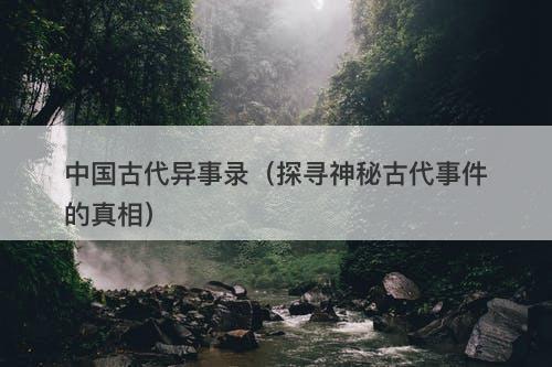 中国古代异事录（探寻神秘古代事件的真相）