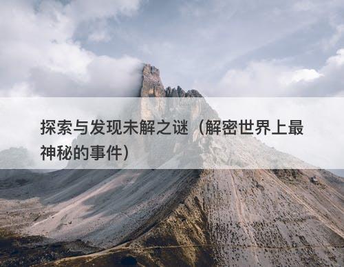 探索与发现未解之谜（解密世界上最神秘的事件）