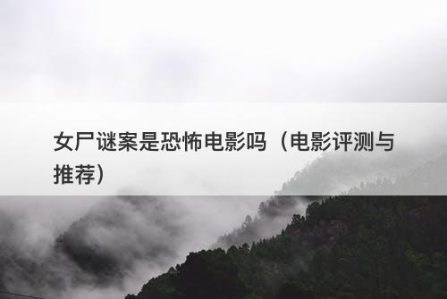 女尸谜案是恐怖电影吗（电影评测与推荐）