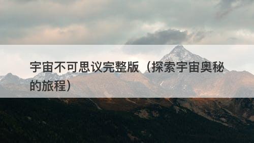 宇宙不可思议完整版（探索宇宙奥秘的旅程）