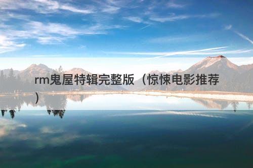 rm鬼屋特辑完整版（惊悚电影推荐）