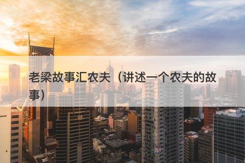 老梁故事汇农夫（讲述一个农夫的故事）