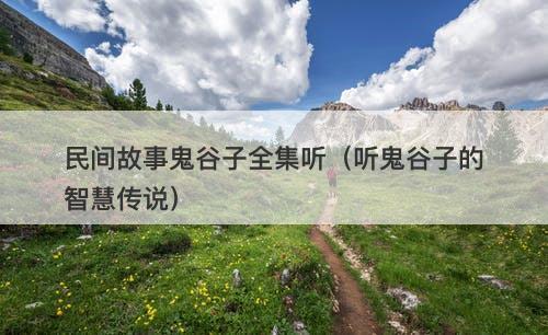 民间故事鬼谷子全集听（听鬼谷子的智慧传说）