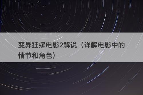 变异狂蟒电影2解说（详解电影中的情节和角色）