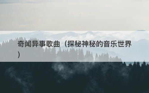 奇闻异事歌曲（探秘神秘的音乐世界）
