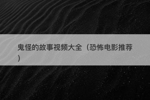 鬼怪的故事视频大全（恐怖电影推荐）