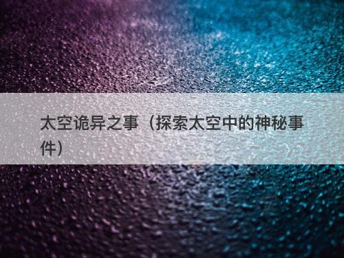 太空诡异之事（探索太空中的神秘事件）