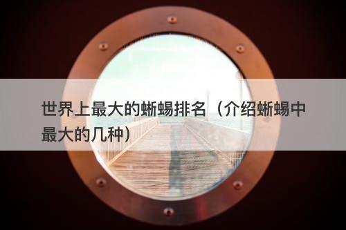 世界上最大的蜥蜴排名（介绍蜥蜴中最大的几种）