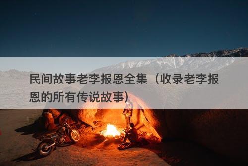 民间故事老李报恩全集（收录老李报恩的所有传说故事）
