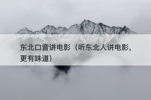 东北口音讲电影（听东北人讲电影，更有味道）-图1