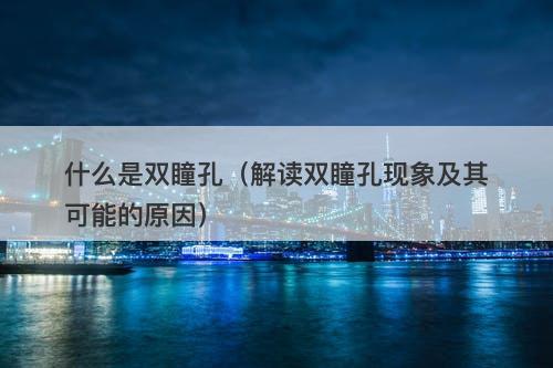什么是双瞳孔（解读双瞳孔现象及其可能的原因）