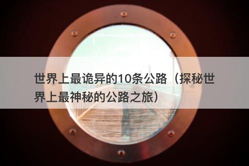 世界上最诡异的10条公路（探秘世界上最神秘的公路之旅）-图1