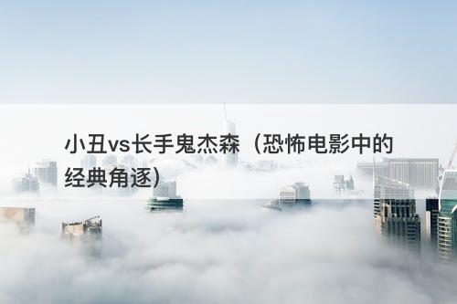 小丑vs长手鬼杰森（恐怖电影中的经典角逐）