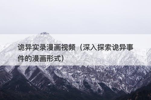 诡异实录漫画视频（深入探索诡异事件的漫画形式）