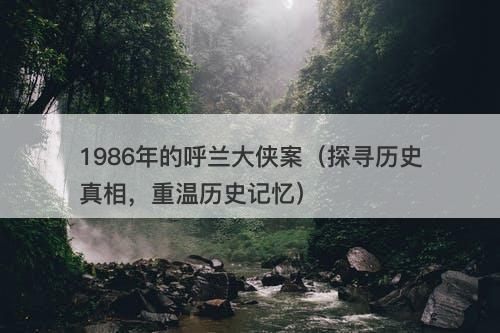 1986年的呼兰大侠案（探寻历史真相，重温历史记忆）