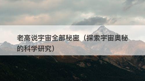 老高说宇宙全部秘密（探索宇宙奥秘的科学研究）