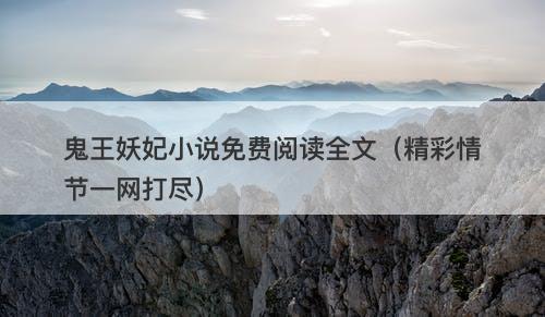 鬼王妖妃小说免费阅读全文（精彩情节一网打尽）