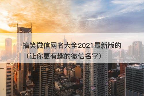 搞笑微信网名大全2021最新版的（让你更有趣的微信名字）