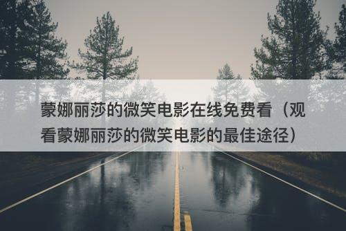 蒙娜丽莎的微笑电影在线免费看（观看蒙娜丽莎的微笑电影的最佳途径）