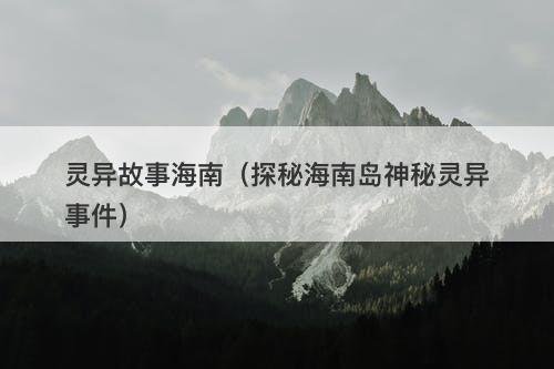 灵异故事海南（探秘海南岛神秘灵异事件）