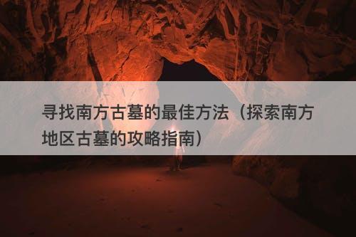 寻找南方古墓的最佳方法（探索南方地区古墓的攻略指南）