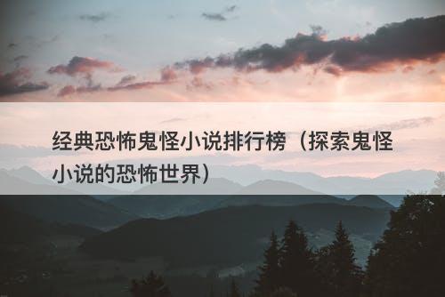 经典恐怖鬼怪小说排行榜（探索鬼怪小说的恐怖世界）