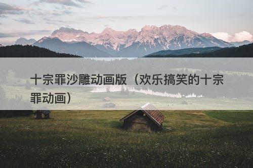 十宗罪沙雕动画版（欢乐搞笑的十宗罪动画）-图1