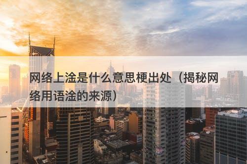 网络上淦是什么意思梗出处（揭秘网络用语淦的来源）