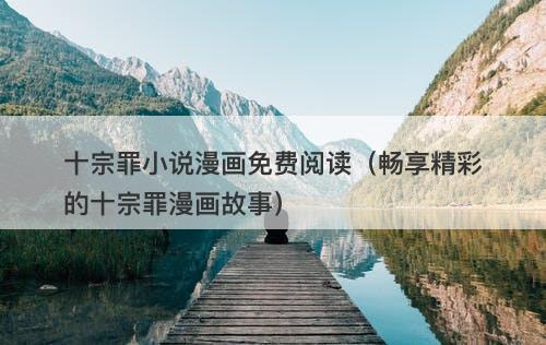 十宗罪小说漫画免费阅读（畅享精彩的十宗罪漫画故事）