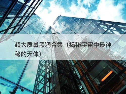 超大质量黑洞合集（揭秘宇宙中最神秘的天体）