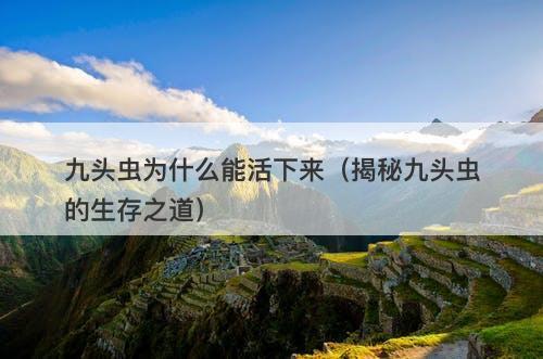 九头虫为什么能活下来（揭秘九头虫的生存之道）