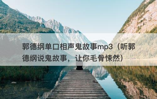 郭德纲单口相声鬼故事mp3（听郭德纲说鬼故事，让你毛骨悚然）