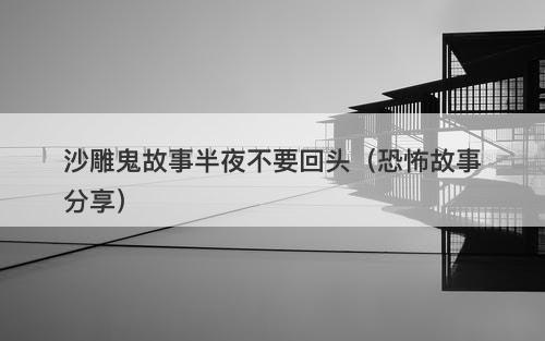 沙雕鬼故事半夜不要回头（恐怖故事分享）