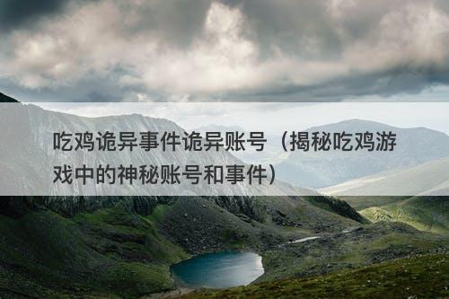 吃鸡诡异事件诡异账号（揭秘吃鸡游戏中的神秘账号和事件）
