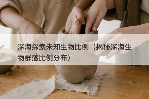 深海探索未知生物比例（揭秘深海生物群落比例分布）