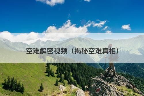 空难解密视频（揭秘空难真相）