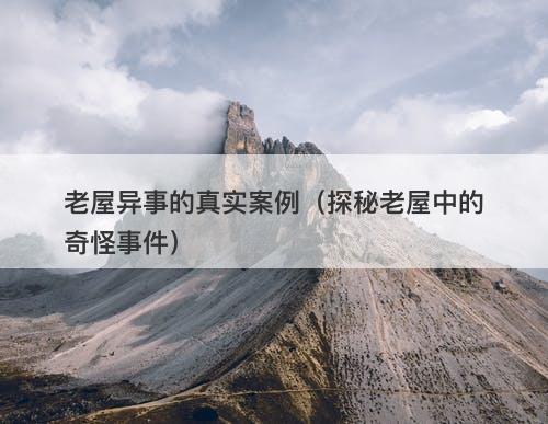 老屋异事的真实案例（探秘老屋中的奇怪事件）