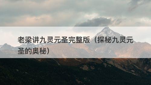 老梁讲九灵元圣完整版（探秘九灵元圣的奥秘）