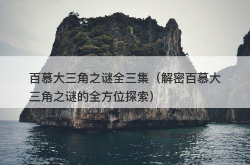 百慕大三角之谜全三集（解密百慕大三角之谜的全方位探索）