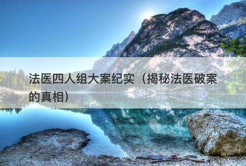 法医四人组大案纪实（揭秘法医破案的真相）