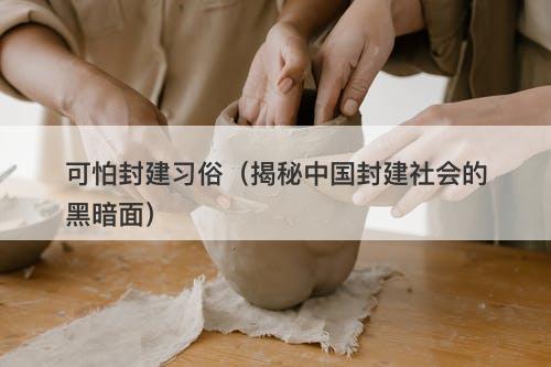 可怕封建习俗（揭秘中国封建社会的黑暗面）
