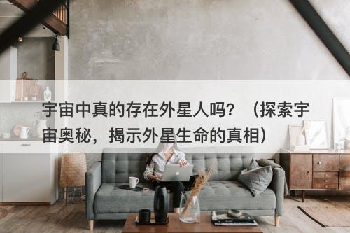 宇宙中真的存在外星人吗？（探索宇宙奥秘，揭示外星生命的真相）