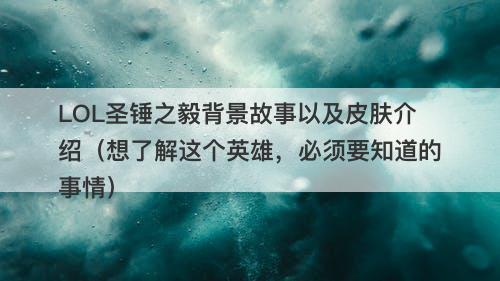 LOL圣锤之毅背景故事以及皮肤介绍（想了解这个英雄，必须要知道的事情）