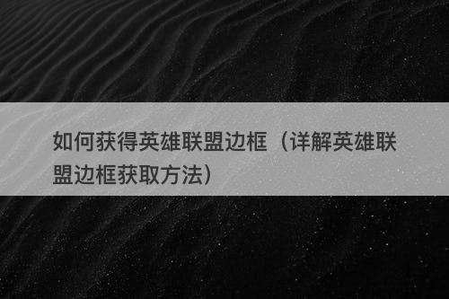 如何获得英雄联盟边框（详解英雄联盟边框获取方法）