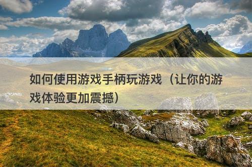 如何使用游戏手柄玩游戏（让你的游戏体验更加震撼）