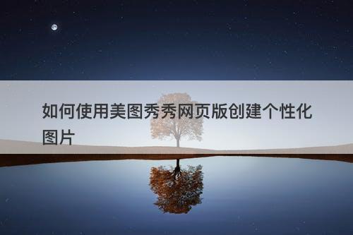 如何使用美图秀秀网页版创建个性化图片