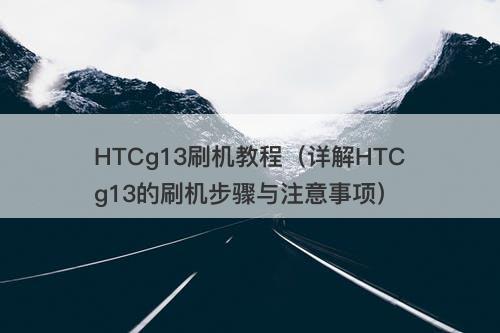HTCg13刷机教程（详解HTCg13的刷机步骤与注意事项）