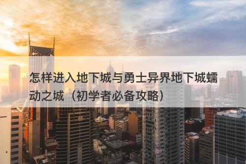 怎样进入地下城与勇士异界地下城蠕动之城（初学者必备攻略）
